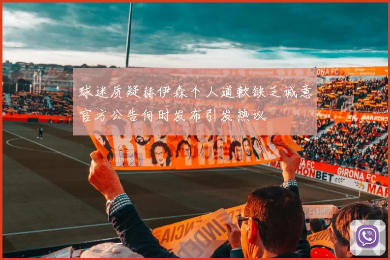 球迷质疑赫伊森个人道歉缺乏诚意官方公告何时发布引发热议