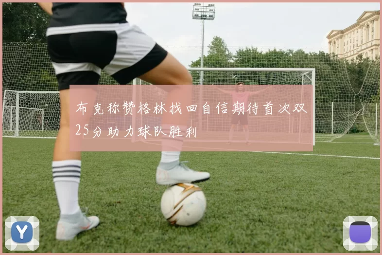 布克称赞格林找回自信期待首次双25分助力球队胜利
