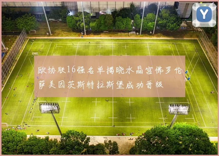 欧协联16强名单揭晓水晶宫佛罗伦萨美因茨斯特拉斯堡成功晋级
