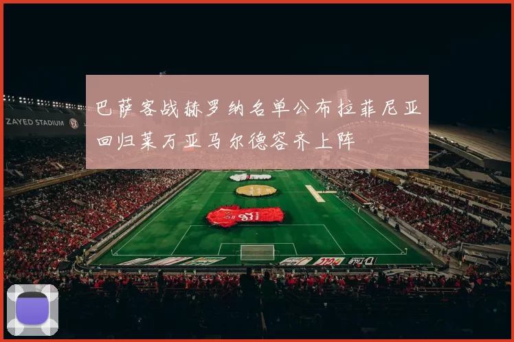 巴萨客战赫罗纳名单公布拉菲尼亚回归莱万亚马尔德容齐上阵