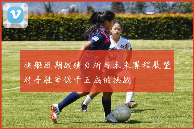快船近期战绩分析与未来赛程展望对手胜率低于五成的挑战