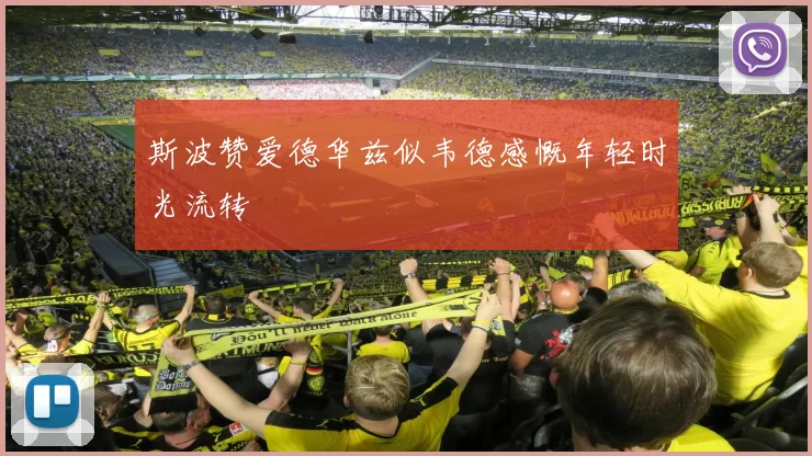 斯波赞爱德华兹似韦德感慨年轻时光流转