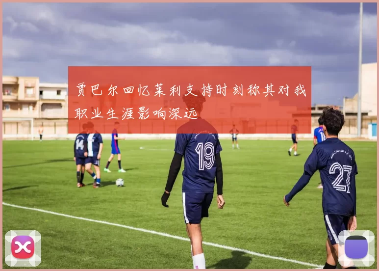 贾巴尔回忆莱利支持时刻称其对我职业生涯影响深远