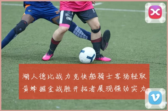 湖人德比战力克快船骑士客场轻取黄蜂掘金战胜开拓者展现强劲实力