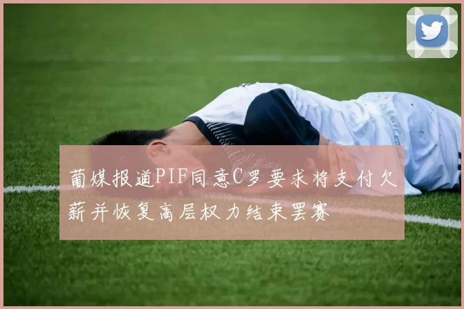 葡媒报道PIF同意C罗要求将支付欠薪并恢复高层权力结束罢赛