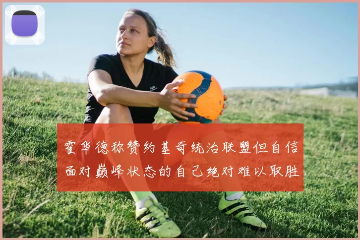 霍华德称赞约基奇统治联盟但自信面对巅峰状态的自己绝对难以取胜